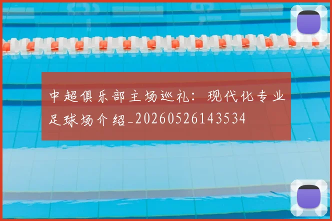 中超俱乐部主场巡礼:现代化专业足球场介绍_20260526143534