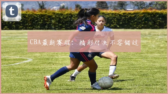 CBA最新赛程：精彩对决不容错过