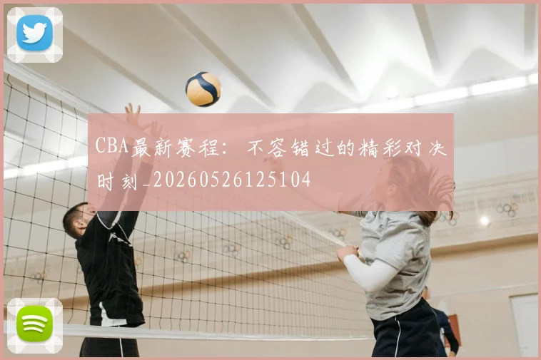 CBA最新赛程:不容错过的精彩对决时刻_20260526125104