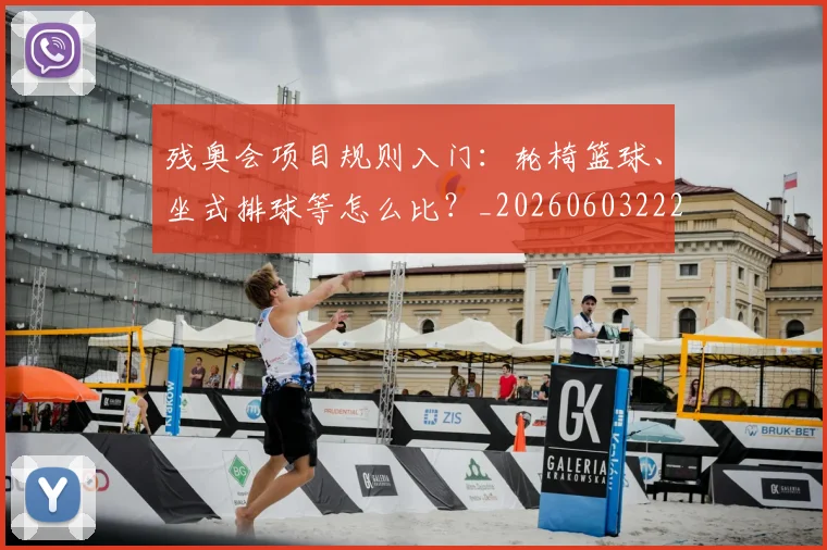 残奥会项目规则入门:轮椅篮球、坐式排球等怎么比?_20260603222626